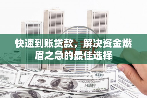 井陉矿区快速到账贷款，解决资金燃眉之急的最佳选择