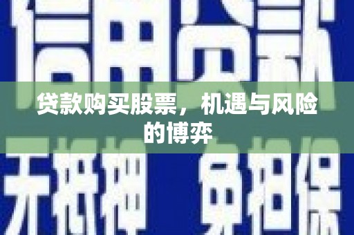 海东贷款购买股票，机遇与风险的博弈