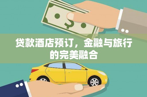 潮安贷款酒店预订，金融与旅行的完美融合