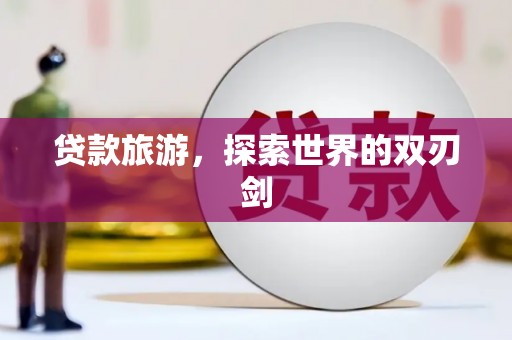 宁明贷款旅游，探索世界的双刃剑