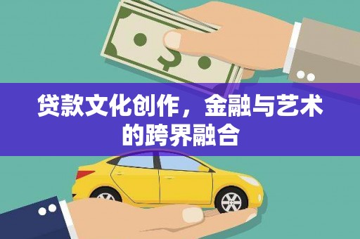 甘南贷款文化创作，金融与艺术的跨界融合