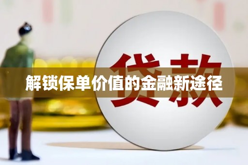 邯郸解锁保单价值的金融新途径