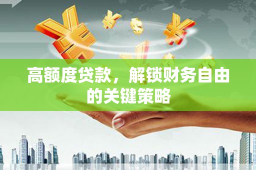 靖西高额度贷款，解锁财务自由的关键策略