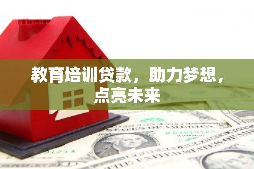 安定教育培训贷款，助力梦想，点亮未来