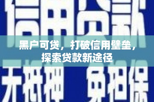 三湾黑户可贷，打破信用壁垒，探索贷款新途径