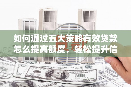 清镇如何通过五大策略有效贷款怎么提高额度，轻松提升信用价值
