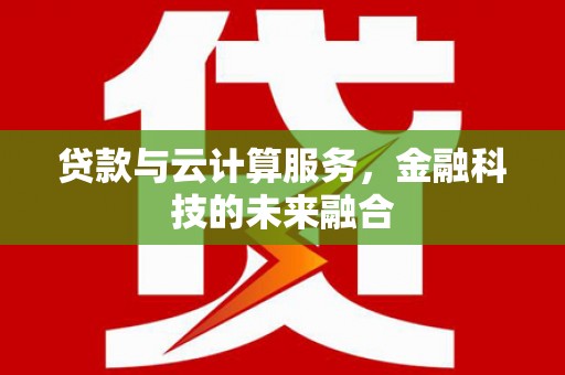红星贷款与云计算服务，金融科技的未来融合