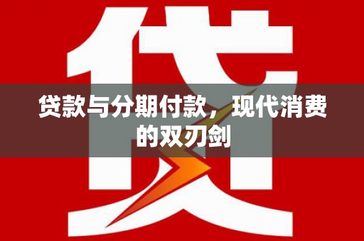 永宁贷款与分期付款，现代消费的双刃剑