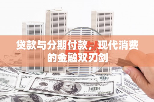吉水贷款与分期付款，现代消费的金融双刃剑