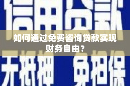 芎林如何通过免费咨询贷款实现财务自由？
