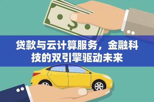 安定贷款与云计算服务，金融科技的双引擎驱动未来