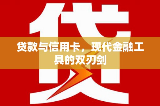 弓长岭贷款与信用卡，现代金融工具的双刃剑