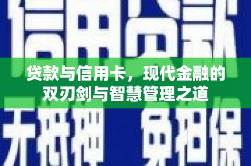 明溪贷款与信用卡，现代金融的双刃剑与智慧管理之道