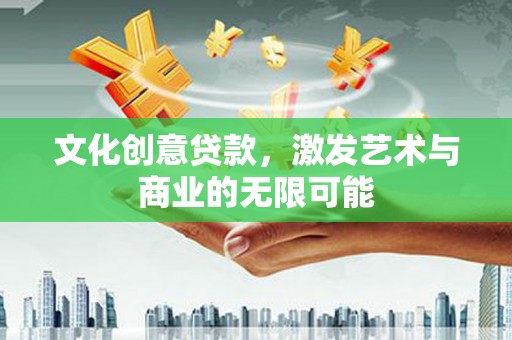 武进文化创意贷款，激发艺术与商业的无限可能