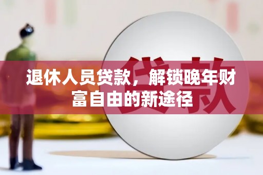 九龙城退休人员贷款，解锁晚年财富自由的新途径