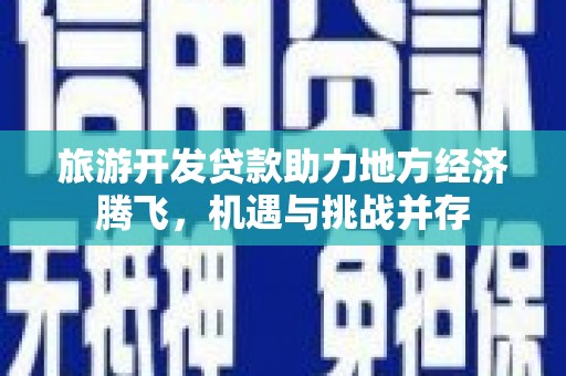 米脂旅游开发贷款助力地方经济腾飞，机遇与挑战并存