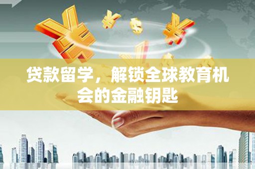 肃州贷款留学，解锁全球教育机会的金融钥匙