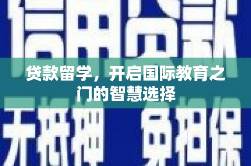 理县贷款留学，开启国际教育之门的智慧选择