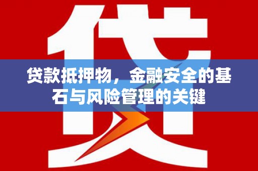 大安贷款抵押物，金融安全的基石与风险管理的关键