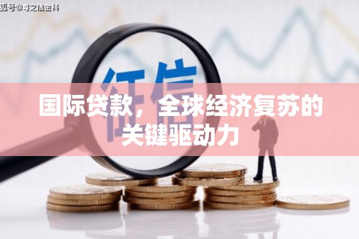 房县国际贷款，全球经济复苏的关键驱动力