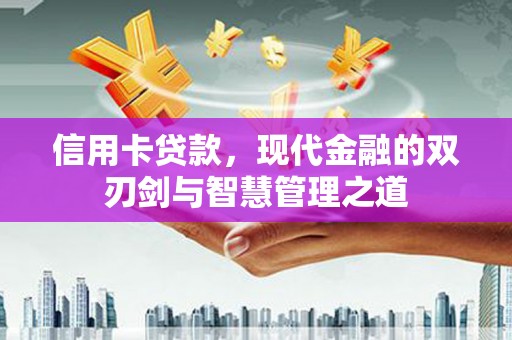 环江信用卡贷款，现代金融的双刃剑与智慧管理之道