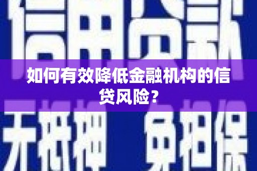 麻山如何有效降低金融机构的信贷风险？