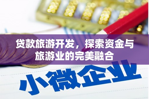 和林格尔贷款旅游开发，探索资金与旅游业的完美融合