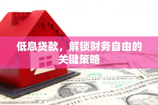 日喀则低息贷款，解锁财务自由的关键策略