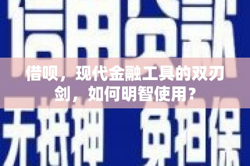 长岛借呗，现代金融工具的双刃剑，如何明智使用？