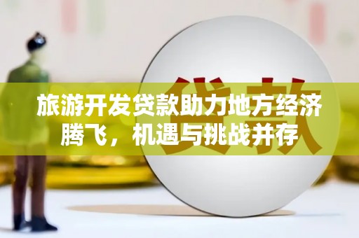 宜君旅游开发贷款助力地方经济腾飞，机遇与挑战并存