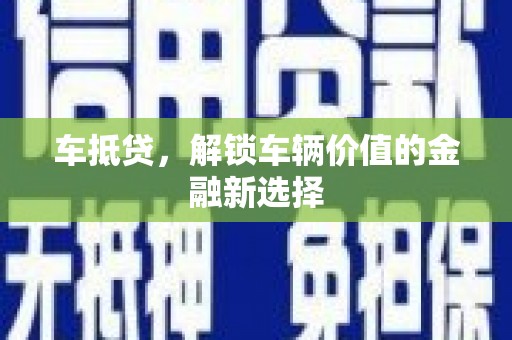 稻城车抵贷，解锁车辆价值的金融新选择