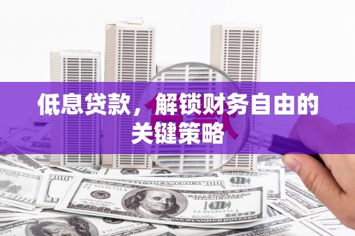 依兰低息贷款，解锁财务自由的关键策略