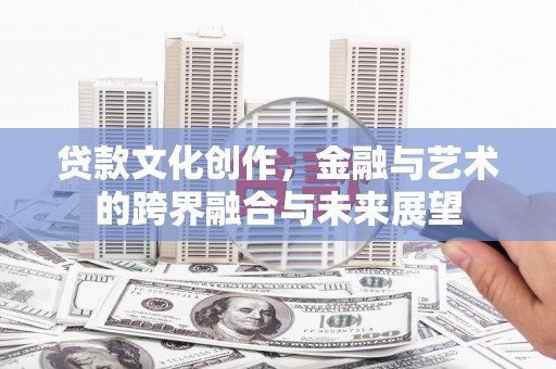 无极贷款文化创作，金融与艺术的跨界融合与未来展望