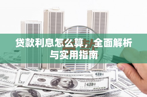 崆峒贷款利息怎么算，全面解析与实用指南