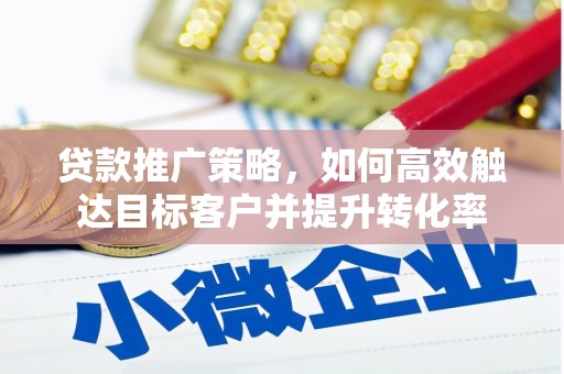 行唐贷款推广策略，如何高效触达目标客户并提升转化率