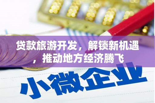 昂昂溪贷款旅游开发，解锁新机遇，推动地方经济腾飞