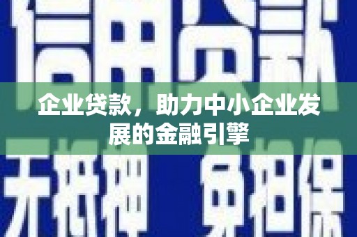 武隆企业贷款，助力中小企业发展的金融引擎