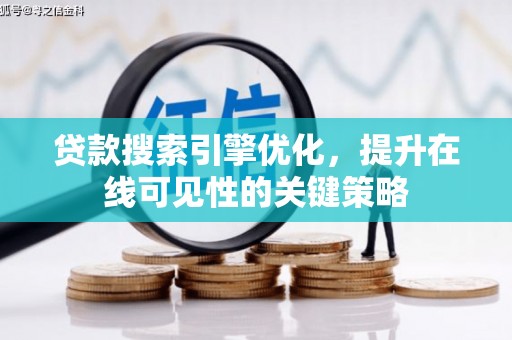 鱼峰贷款搜索引擎优化，提升在线可见性的关键策略