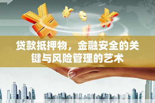 郴州贷款抵押物，金融安全的关键与风险管理的艺术