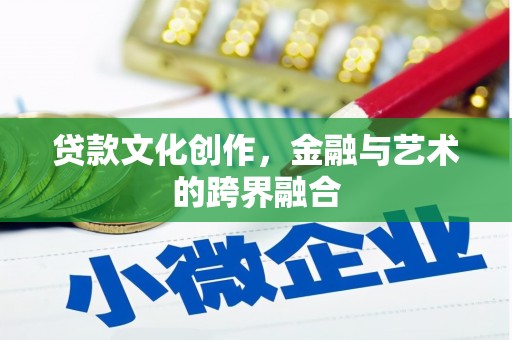 喜德贷款文化创作，金融与艺术的跨界融合