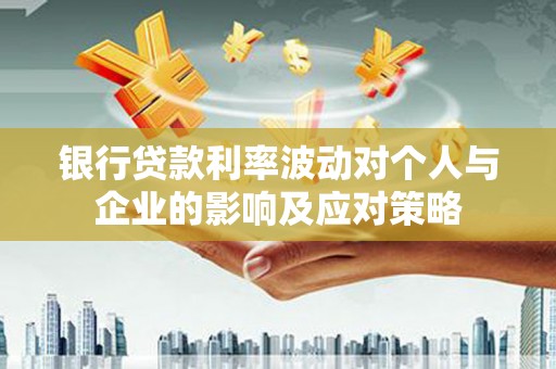 秦淮银行贷款利率波动对个人与企业的影响及应对策略