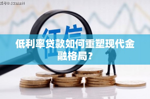 平果低利率贷款如何重塑现代金融格局？