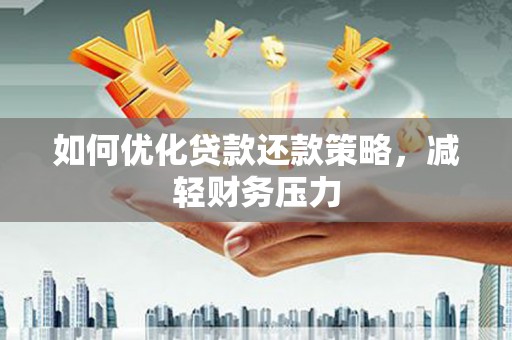 乐昌如何优化贷款还款策略，减轻财务压力
