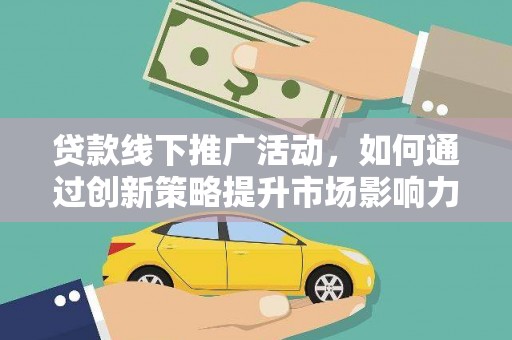 海城贷款线下推广活动，如何通过创新策略提升市场影响力