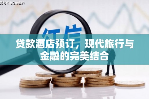 珙县贷款酒店预订，现代旅行与金融的完美结合
