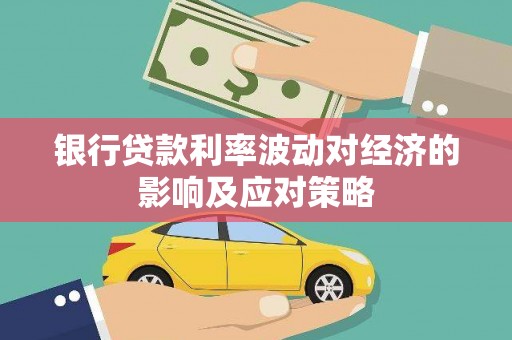 竹塘银行贷款利率波动对经济的影响及应对策略