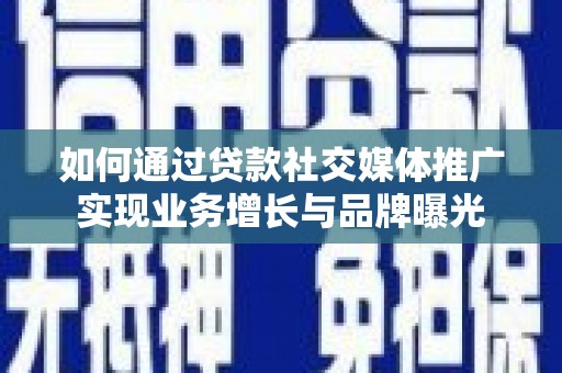 临汾如何通过贷款社交媒体推广实现业务增长与品牌曝光