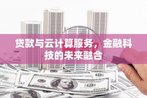 德化贷款与云计算服务，金融科技的未来融合