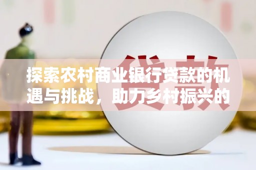 山南探索农村商业银行贷款的机遇与挑战，助力乡村振兴的金融引擎