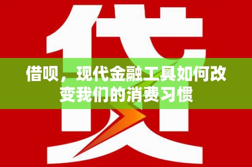 前镇借呗，现代金融工具如何改变我们的消费习惯
